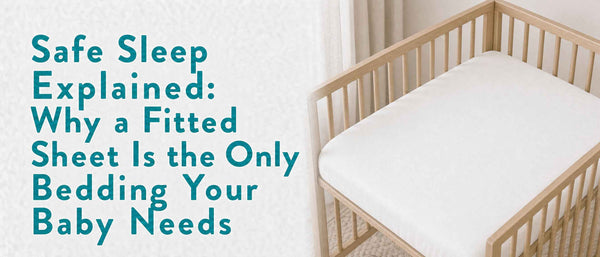 Safe Sleep Explained: Why a Fitted Sheet Is the Only Bedding Your Baby Needs